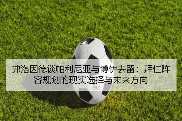 弗洛因德谈帕利尼亚与博伊去留：拜仁阵容规划的现实选择与未来方向
