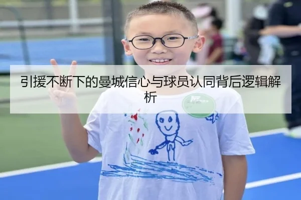 引援不断下的曼城信心与球员认同背后逻辑解析