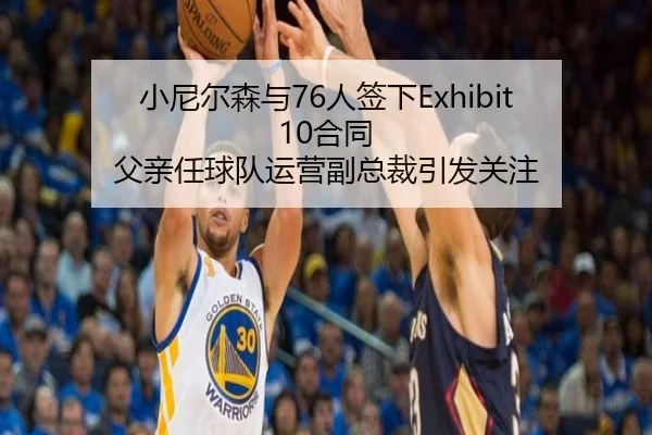 小尼尔森与76人签下Exhibit 10合同 父亲任球队运营副总裁引发关注