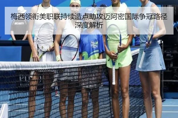 梅西领衔美职联持续造点助攻迈阿密国际争冠路径深度解析